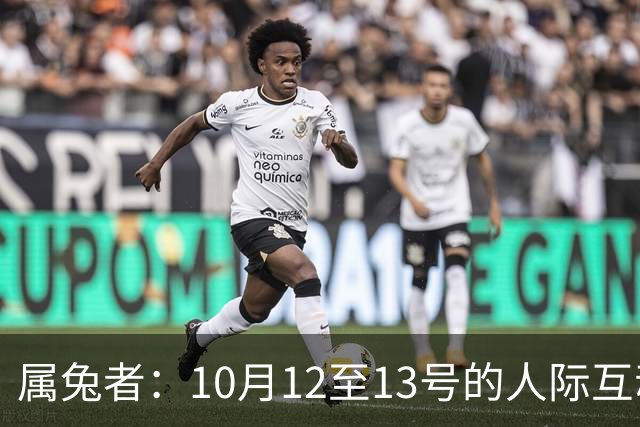 属兔者：10月12至13号的人际互动将带来温暖
